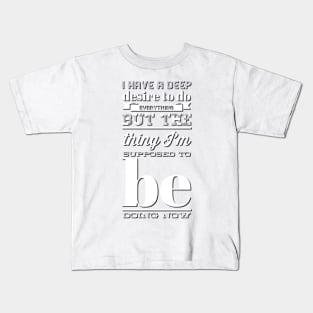 I Have A Deep Desire To Do Everything But The Thing I'm Supposed to be doing now Kids T-Shirt